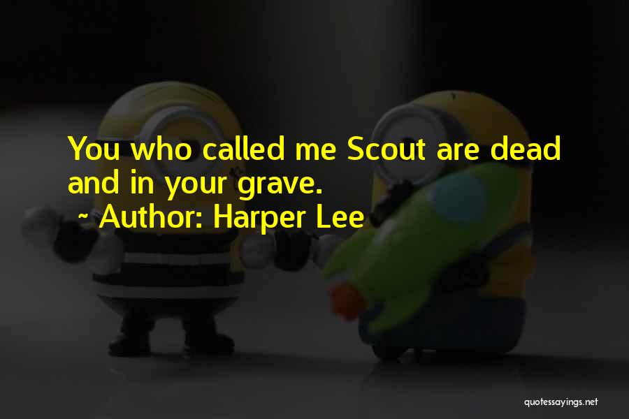 Harper Lee Quotes: You Who Called Me Scout Are Dead And In Your Grave.