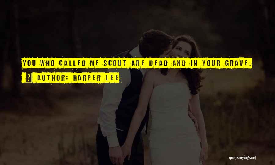 Harper Lee Quotes: You Who Called Me Scout Are Dead And In Your Grave.