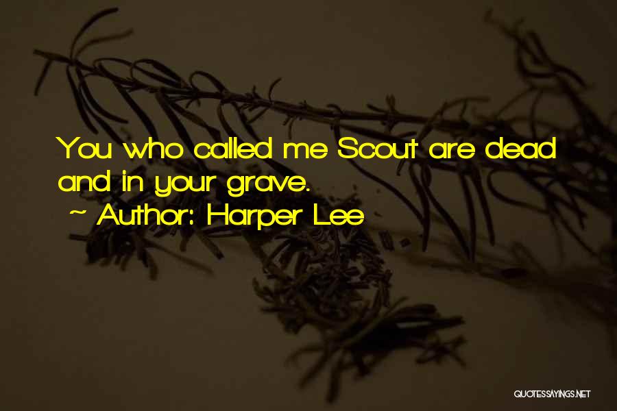 Harper Lee Quotes: You Who Called Me Scout Are Dead And In Your Grave.