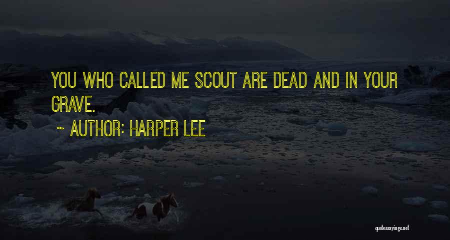Harper Lee Quotes: You Who Called Me Scout Are Dead And In Your Grave.