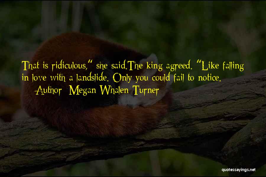 Megan Whalen Turner Quotes: That Is Ridiculous, She Said.the King Agreed. Like Falling In Love With A Landslide. Only You Could Fail To Notice.