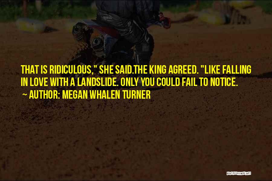 Megan Whalen Turner Quotes: That Is Ridiculous, She Said.the King Agreed. Like Falling In Love With A Landslide. Only You Could Fail To Notice.