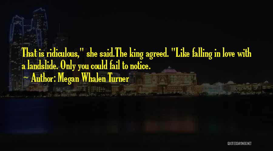 Megan Whalen Turner Quotes: That Is Ridiculous, She Said.the King Agreed. Like Falling In Love With A Landslide. Only You Could Fail To Notice.