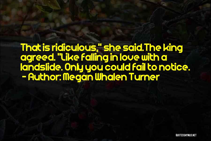 Megan Whalen Turner Quotes: That Is Ridiculous, She Said.the King Agreed. Like Falling In Love With A Landslide. Only You Could Fail To Notice.