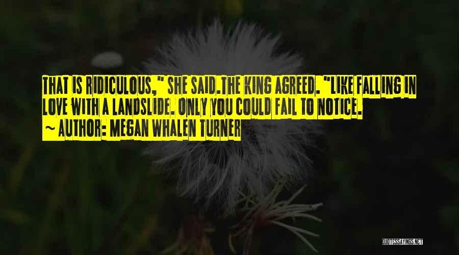 Megan Whalen Turner Quotes: That Is Ridiculous, She Said.the King Agreed. Like Falling In Love With A Landslide. Only You Could Fail To Notice.