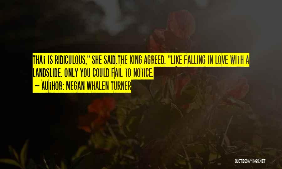 Megan Whalen Turner Quotes: That Is Ridiculous, She Said.the King Agreed. Like Falling In Love With A Landslide. Only You Could Fail To Notice.