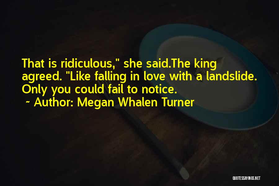 Megan Whalen Turner Quotes: That Is Ridiculous, She Said.the King Agreed. Like Falling In Love With A Landslide. Only You Could Fail To Notice.