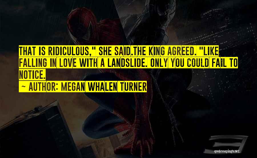 Megan Whalen Turner Quotes: That Is Ridiculous, She Said.the King Agreed. Like Falling In Love With A Landslide. Only You Could Fail To Notice.