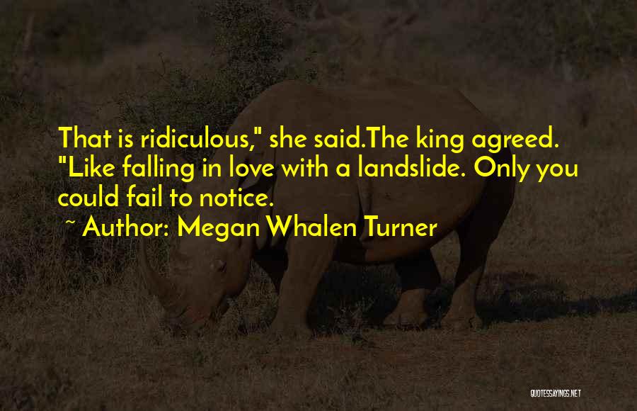 Megan Whalen Turner Quotes: That Is Ridiculous, She Said.the King Agreed. Like Falling In Love With A Landslide. Only You Could Fail To Notice.