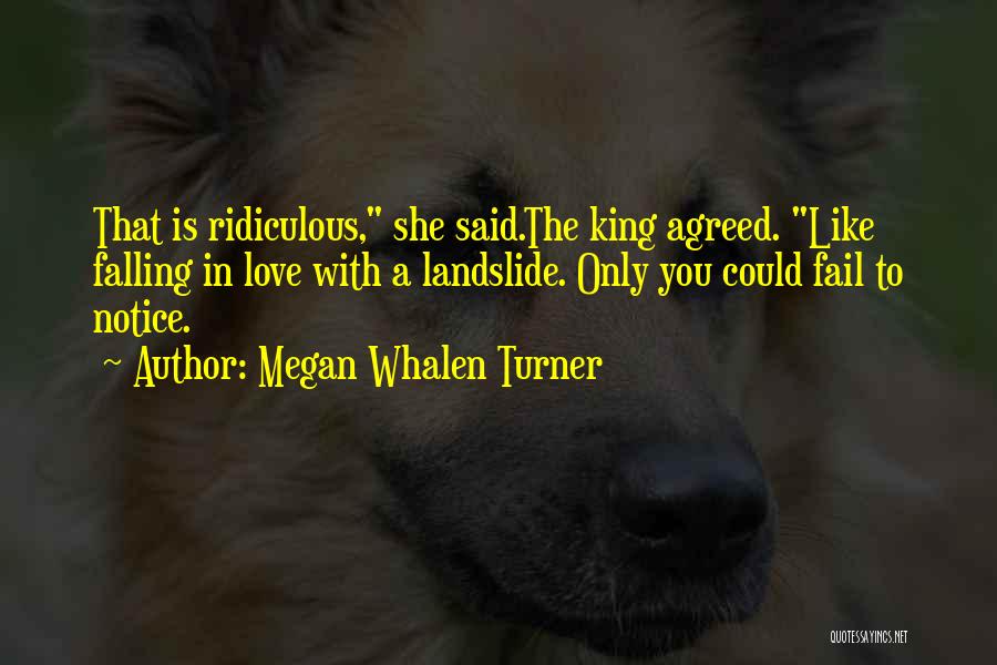 Megan Whalen Turner Quotes: That Is Ridiculous, She Said.the King Agreed. Like Falling In Love With A Landslide. Only You Could Fail To Notice.