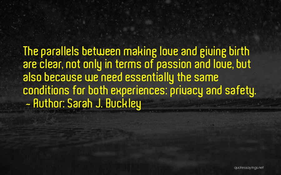 Sarah J. Buckley Quotes: The Parallels Between Making Love And Giving Birth Are Clear, Not Only In Terms Of Passion And Love, But Also