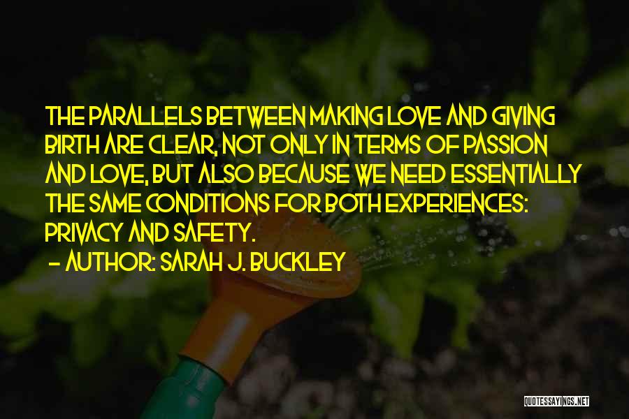 Sarah J. Buckley Quotes: The Parallels Between Making Love And Giving Birth Are Clear, Not Only In Terms Of Passion And Love, But Also