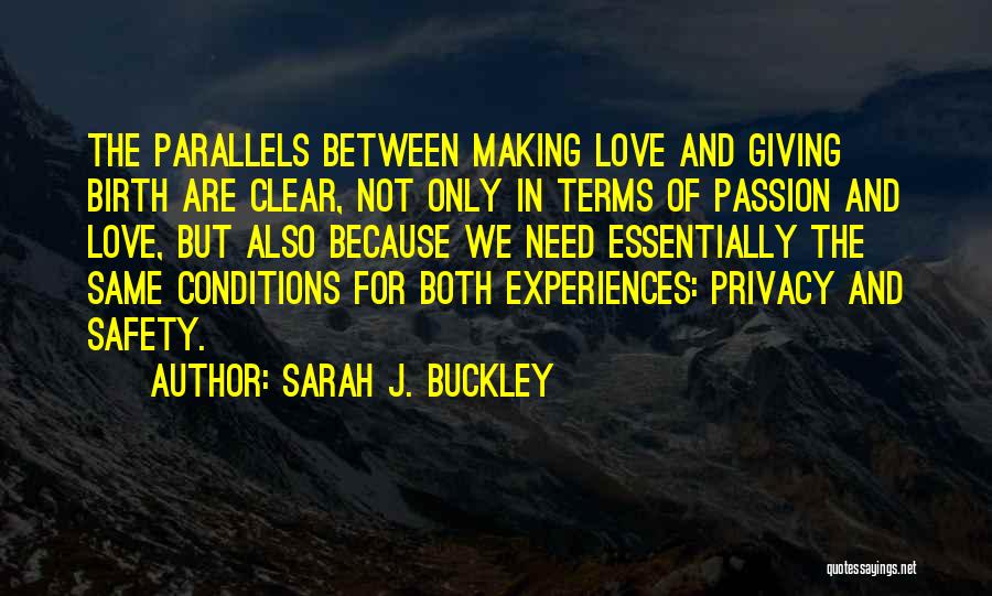 Sarah J. Buckley Quotes: The Parallels Between Making Love And Giving Birth Are Clear, Not Only In Terms Of Passion And Love, But Also