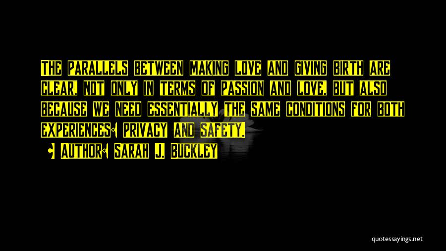 Sarah J. Buckley Quotes: The Parallels Between Making Love And Giving Birth Are Clear, Not Only In Terms Of Passion And Love, But Also