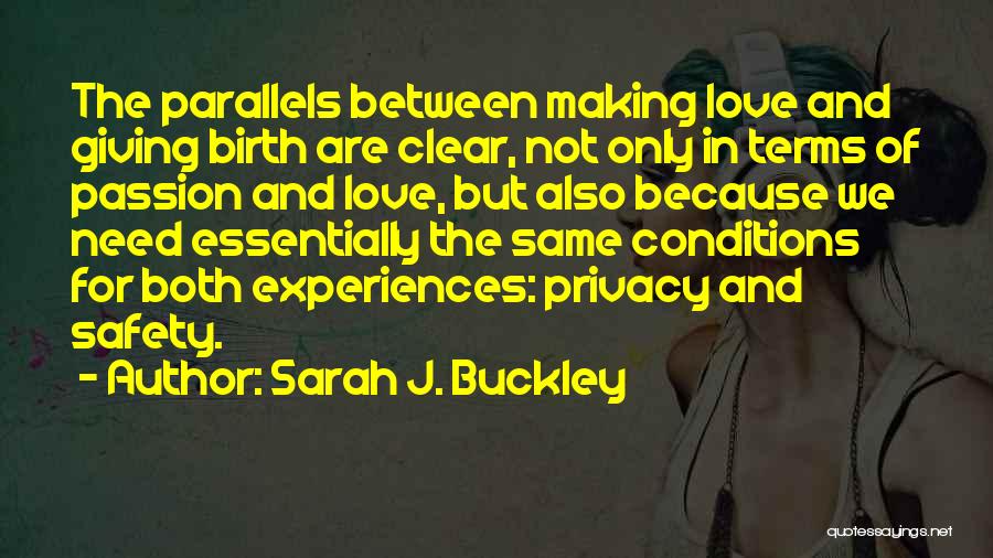 Sarah J. Buckley Quotes: The Parallels Between Making Love And Giving Birth Are Clear, Not Only In Terms Of Passion And Love, But Also