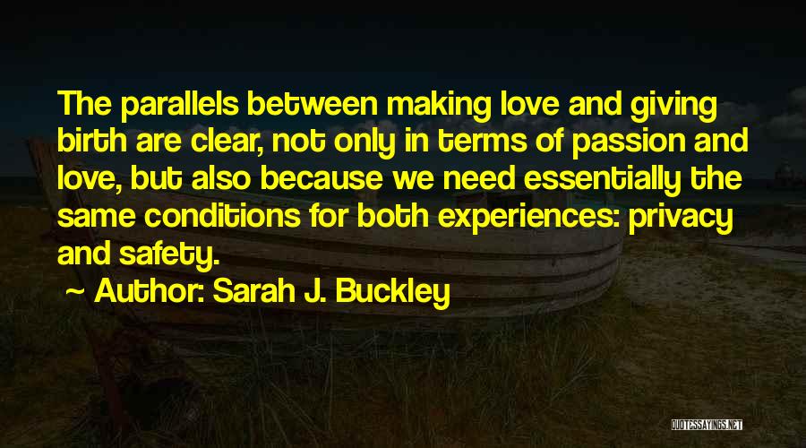 Sarah J. Buckley Quotes: The Parallels Between Making Love And Giving Birth Are Clear, Not Only In Terms Of Passion And Love, But Also