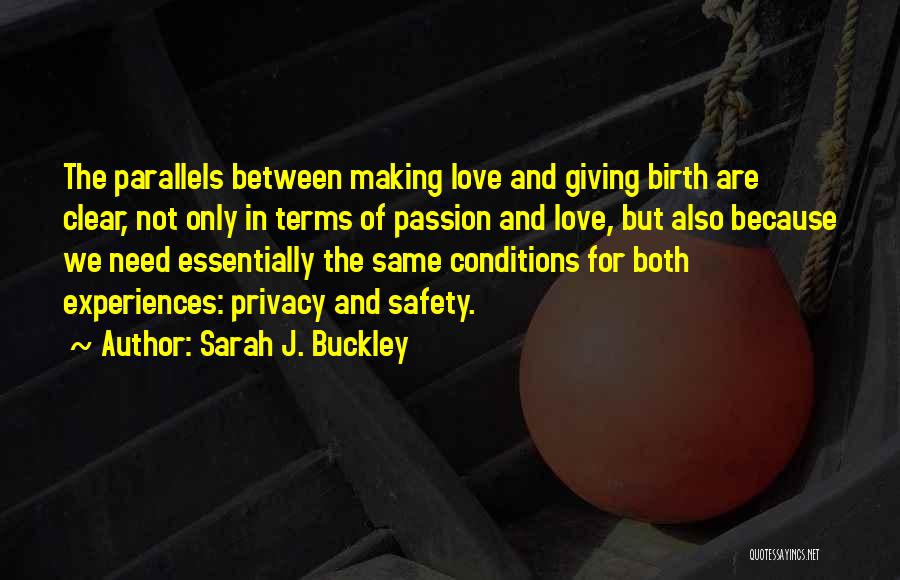 Sarah J. Buckley Quotes: The Parallels Between Making Love And Giving Birth Are Clear, Not Only In Terms Of Passion And Love, But Also