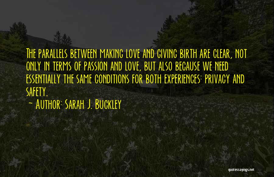 Sarah J. Buckley Quotes: The Parallels Between Making Love And Giving Birth Are Clear, Not Only In Terms Of Passion And Love, But Also