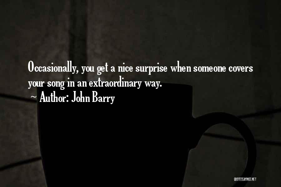 John Barry Quotes: Occasionally, You Get A Nice Surprise When Someone Covers Your Song In An Extraordinary Way.