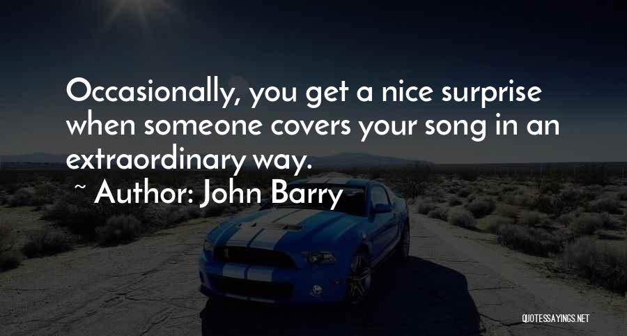 John Barry Quotes: Occasionally, You Get A Nice Surprise When Someone Covers Your Song In An Extraordinary Way.