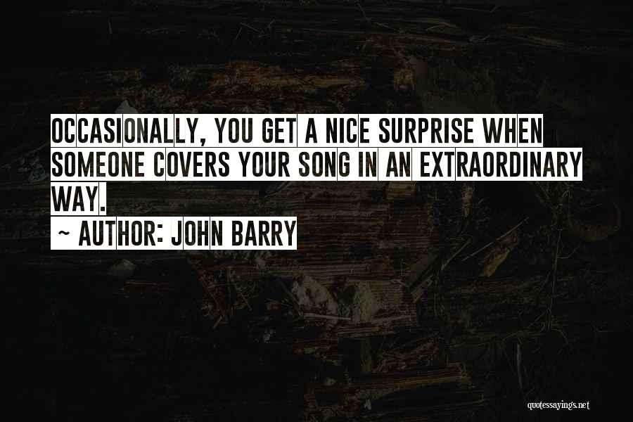 John Barry Quotes: Occasionally, You Get A Nice Surprise When Someone Covers Your Song In An Extraordinary Way.