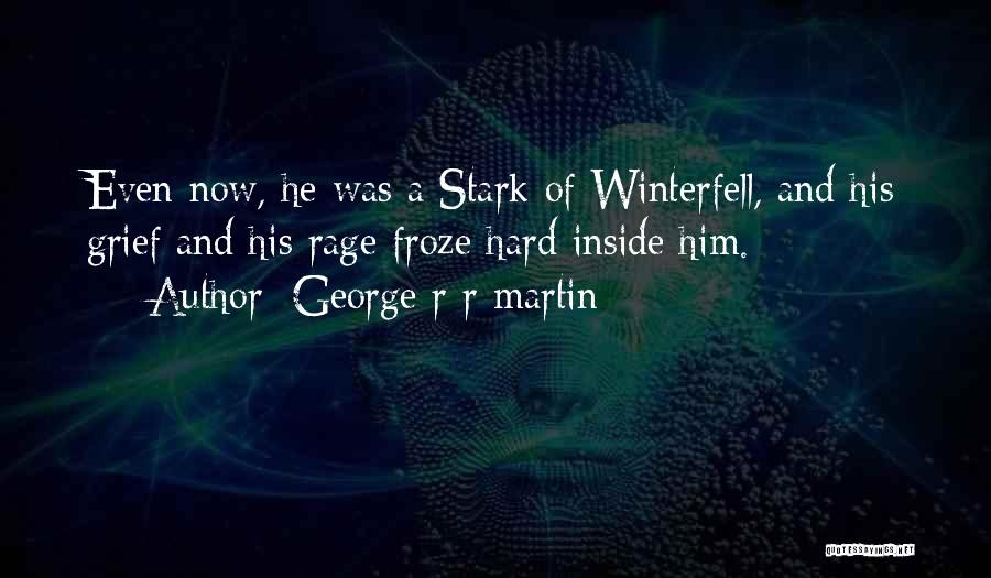 George R R Martin Quotes: Even Now, He Was A Stark Of Winterfell, And His Grief And His Rage Froze Hard Inside Him.
