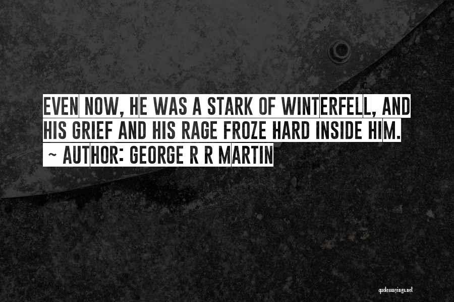 George R R Martin Quotes: Even Now, He Was A Stark Of Winterfell, And His Grief And His Rage Froze Hard Inside Him.