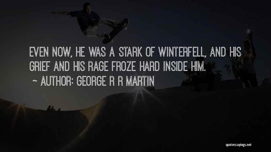 George R R Martin Quotes: Even Now, He Was A Stark Of Winterfell, And His Grief And His Rage Froze Hard Inside Him.