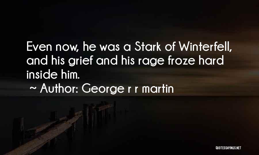 George R R Martin Quotes: Even Now, He Was A Stark Of Winterfell, And His Grief And His Rage Froze Hard Inside Him.