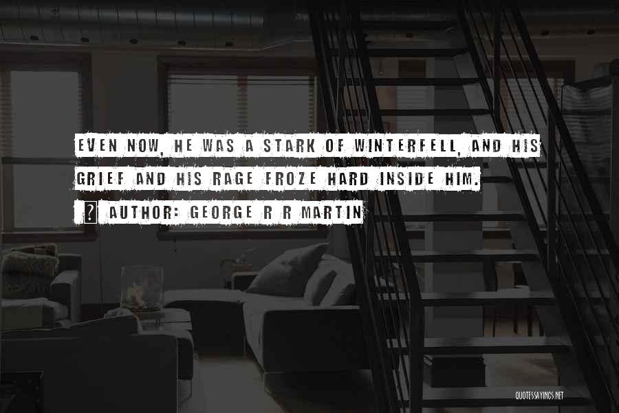 George R R Martin Quotes: Even Now, He Was A Stark Of Winterfell, And His Grief And His Rage Froze Hard Inside Him.