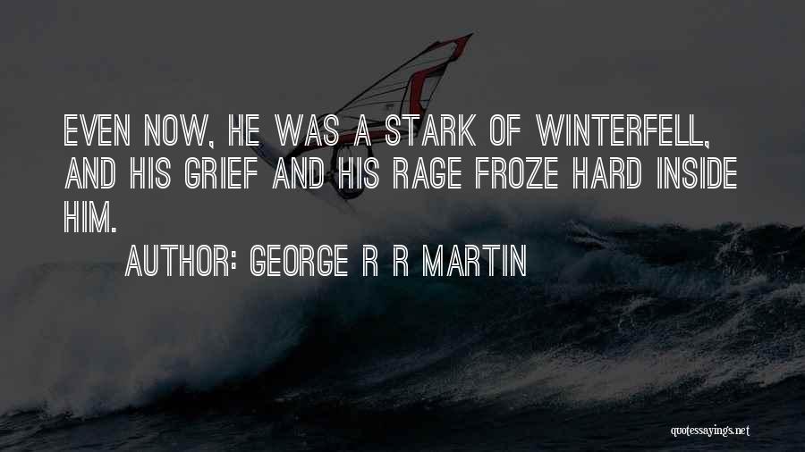 George R R Martin Quotes: Even Now, He Was A Stark Of Winterfell, And His Grief And His Rage Froze Hard Inside Him.