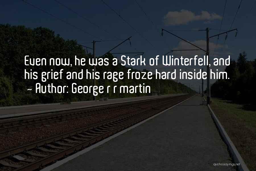 George R R Martin Quotes: Even Now, He Was A Stark Of Winterfell, And His Grief And His Rage Froze Hard Inside Him.