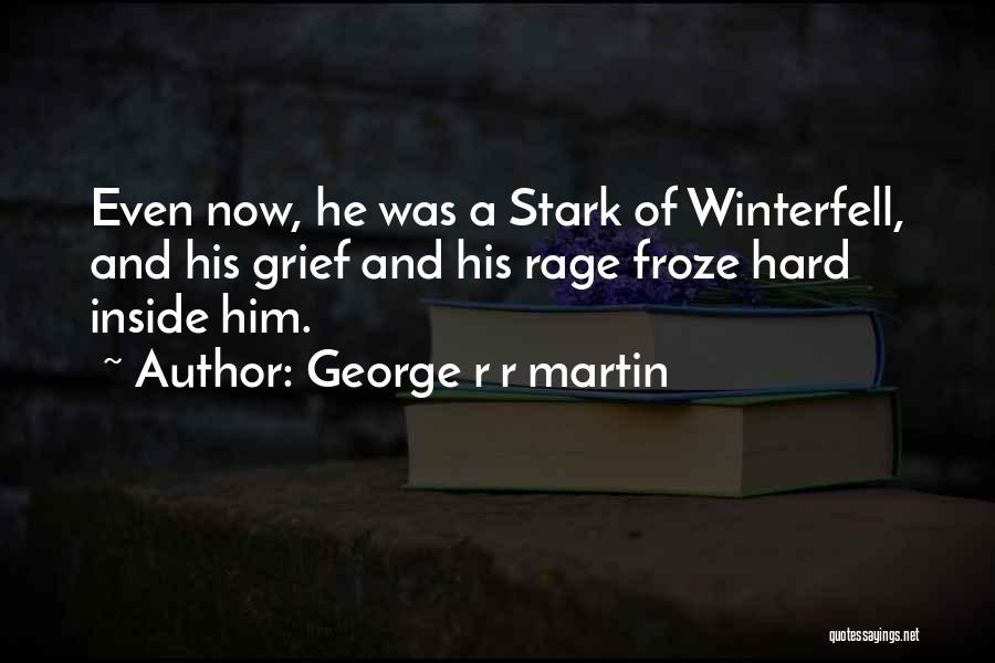 George R R Martin Quotes: Even Now, He Was A Stark Of Winterfell, And His Grief And His Rage Froze Hard Inside Him.