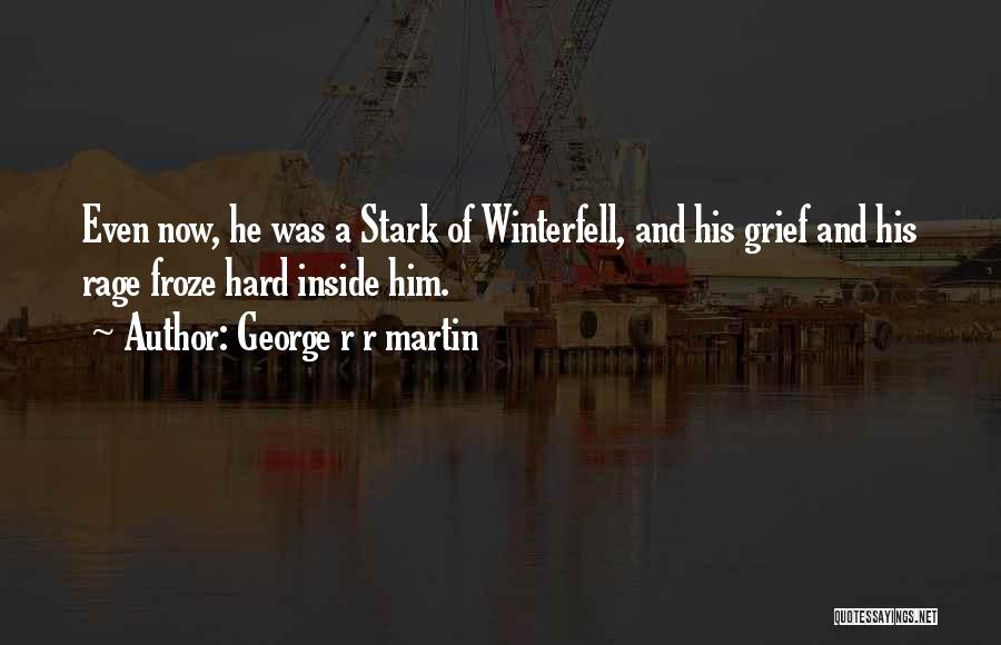 George R R Martin Quotes: Even Now, He Was A Stark Of Winterfell, And His Grief And His Rage Froze Hard Inside Him.