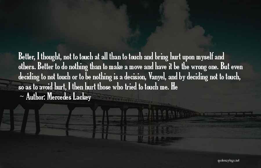 Mercedes Lackey Quotes: Better, I Thought, Not To Touch At All Than To Touch And Bring Hurt Upon Myself And Others. Better To