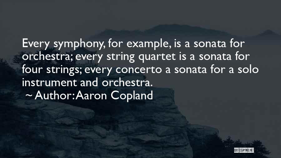 Aaron Copland Quotes: Every Symphony, For Example, Is A Sonata For Orchestra; Every String Quartet Is A Sonata For Four Strings; Every Concerto
