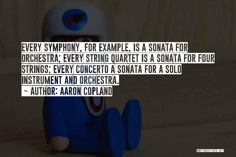 Aaron Copland Quotes: Every Symphony, For Example, Is A Sonata For Orchestra; Every String Quartet Is A Sonata For Four Strings; Every Concerto