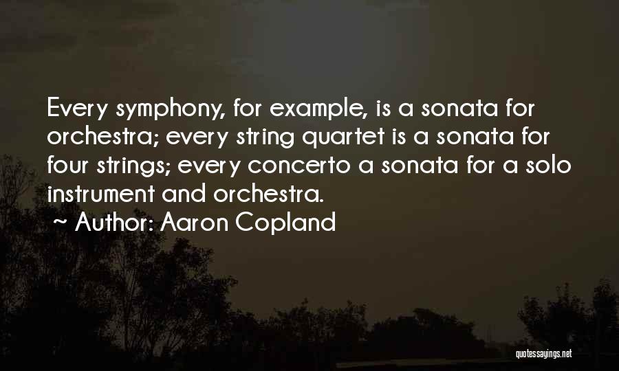 Aaron Copland Quotes: Every Symphony, For Example, Is A Sonata For Orchestra; Every String Quartet Is A Sonata For Four Strings; Every Concerto