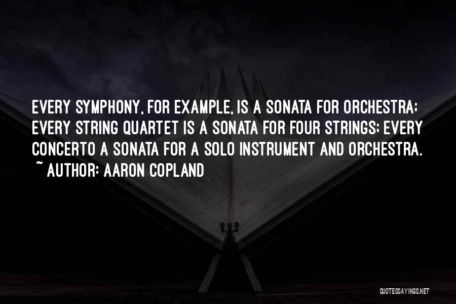 Aaron Copland Quotes: Every Symphony, For Example, Is A Sonata For Orchestra; Every String Quartet Is A Sonata For Four Strings; Every Concerto