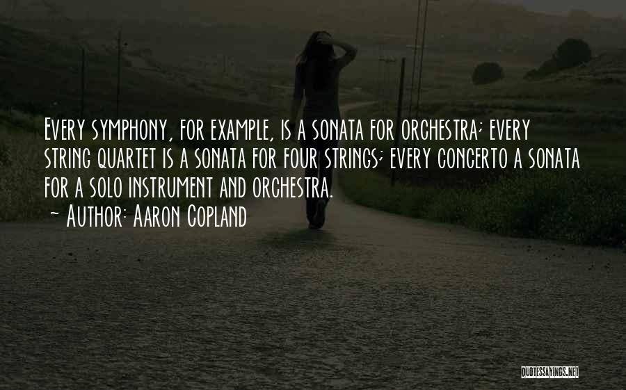 Aaron Copland Quotes: Every Symphony, For Example, Is A Sonata For Orchestra; Every String Quartet Is A Sonata For Four Strings; Every Concerto