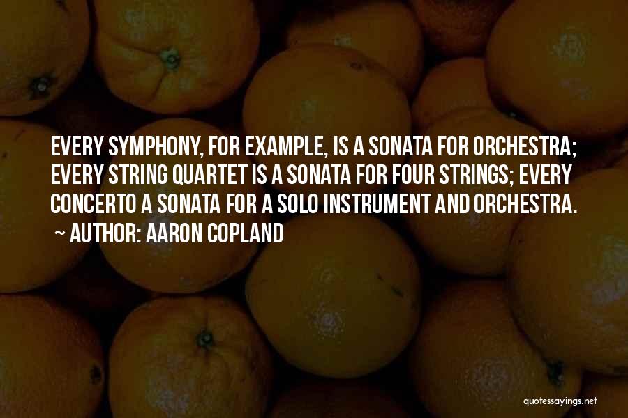 Aaron Copland Quotes: Every Symphony, For Example, Is A Sonata For Orchestra; Every String Quartet Is A Sonata For Four Strings; Every Concerto