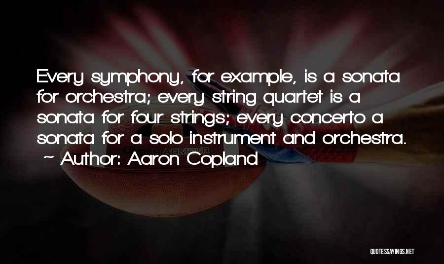 Aaron Copland Quotes: Every Symphony, For Example, Is A Sonata For Orchestra; Every String Quartet Is A Sonata For Four Strings; Every Concerto