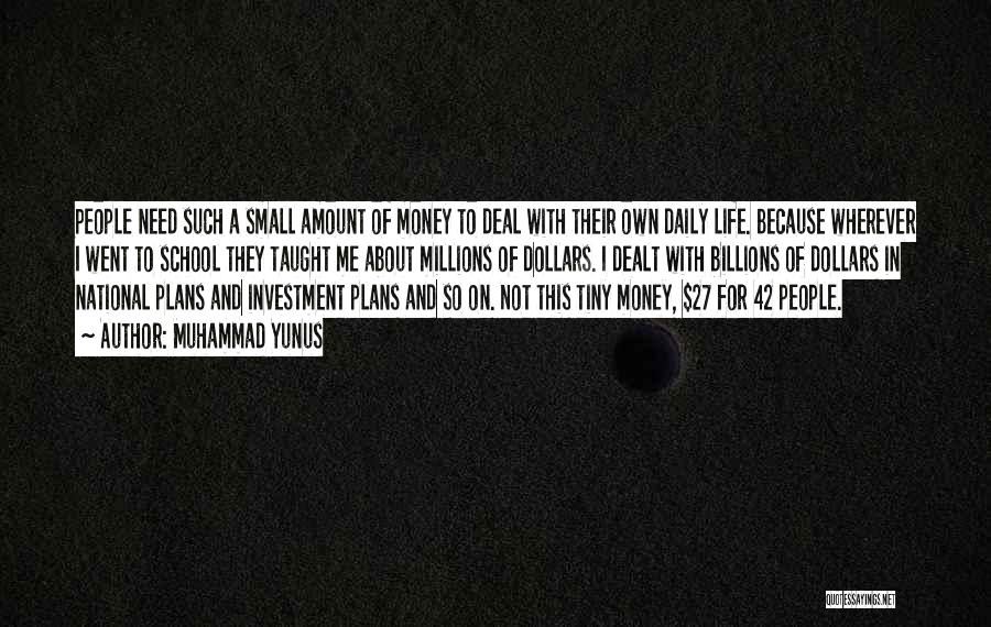 Muhammad Yunus Quotes: People Need Such A Small Amount Of Money To Deal With Their Own Daily Life. Because Wherever I Went To