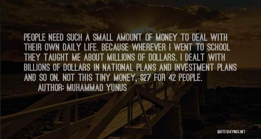 Muhammad Yunus Quotes: People Need Such A Small Amount Of Money To Deal With Their Own Daily Life. Because Wherever I Went To