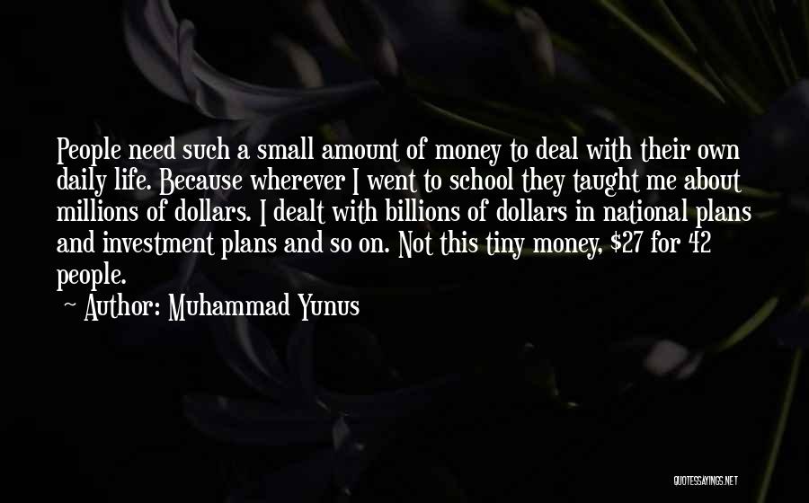 Muhammad Yunus Quotes: People Need Such A Small Amount Of Money To Deal With Their Own Daily Life. Because Wherever I Went To