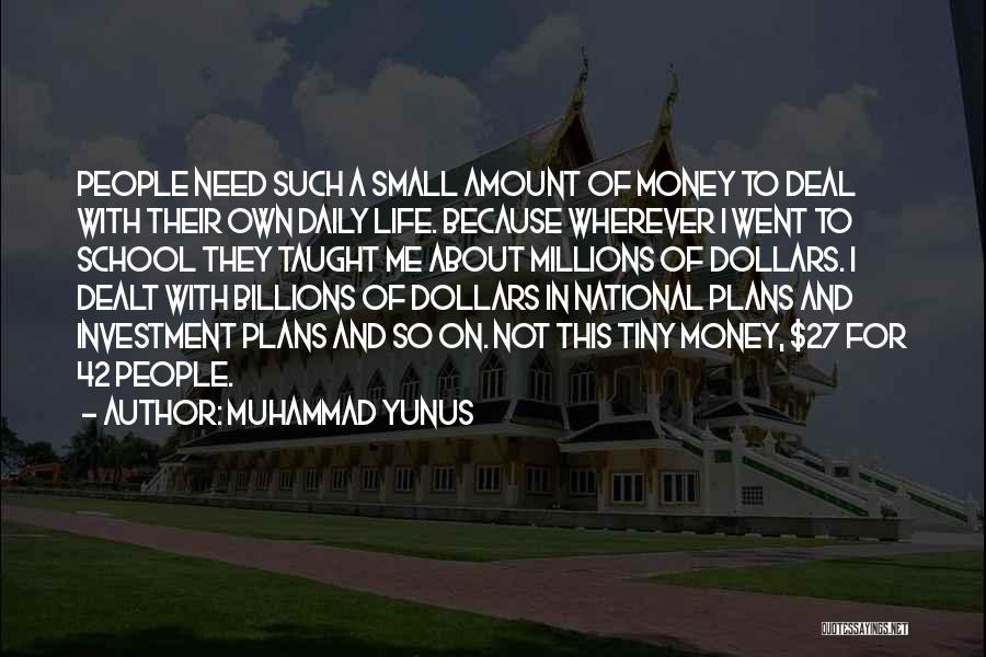 Muhammad Yunus Quotes: People Need Such A Small Amount Of Money To Deal With Their Own Daily Life. Because Wherever I Went To