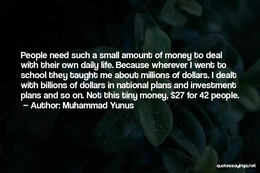 Muhammad Yunus Quotes: People Need Such A Small Amount Of Money To Deal With Their Own Daily Life. Because Wherever I Went To