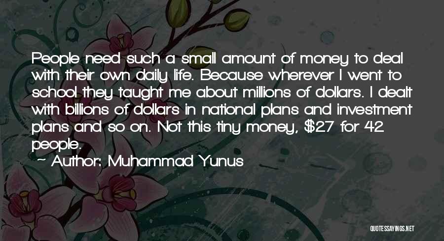 Muhammad Yunus Quotes: People Need Such A Small Amount Of Money To Deal With Their Own Daily Life. Because Wherever I Went To