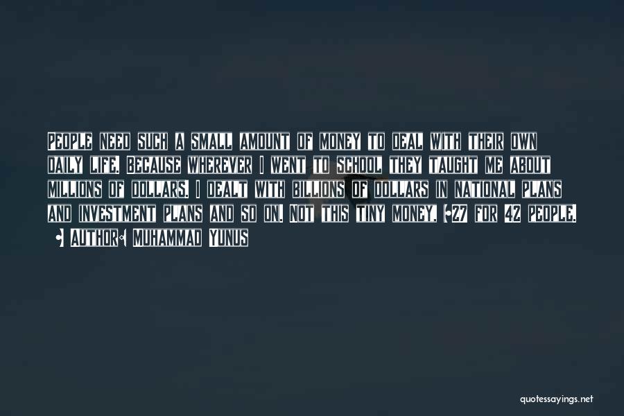 Muhammad Yunus Quotes: People Need Such A Small Amount Of Money To Deal With Their Own Daily Life. Because Wherever I Went To