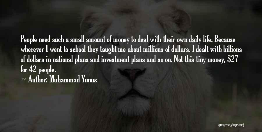 Muhammad Yunus Quotes: People Need Such A Small Amount Of Money To Deal With Their Own Daily Life. Because Wherever I Went To